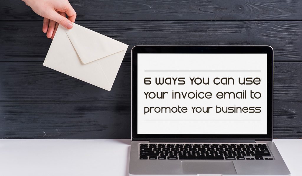 6 Ways You Can Use Your Invoice Email to Promote Your Business