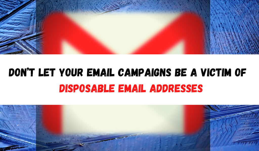 Avoid Your Email Campaigns Be a Victim of Disposable Email Addresses
